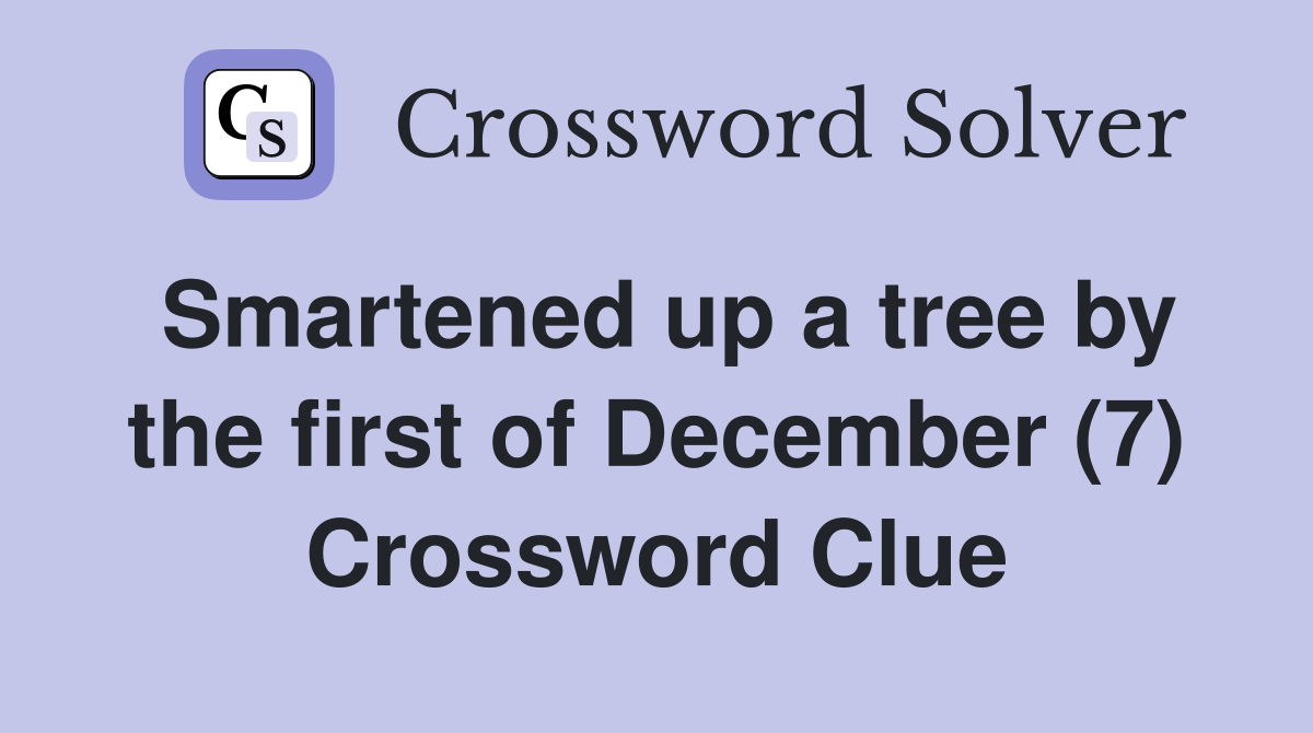 Smartened up a tree by the first of December (7) Crossword Clue