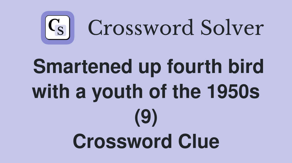 Smartened up fourth bird with a youth of the 1950s (9) Crossword Clue