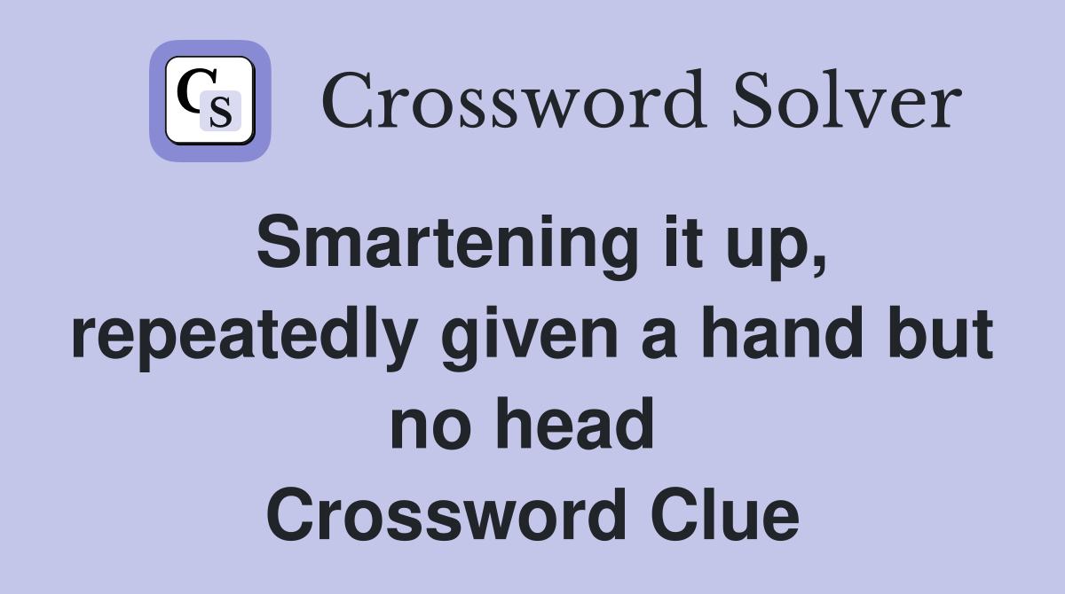 Smartening it up, repeatedly given a hand but no head  Crossword Clue