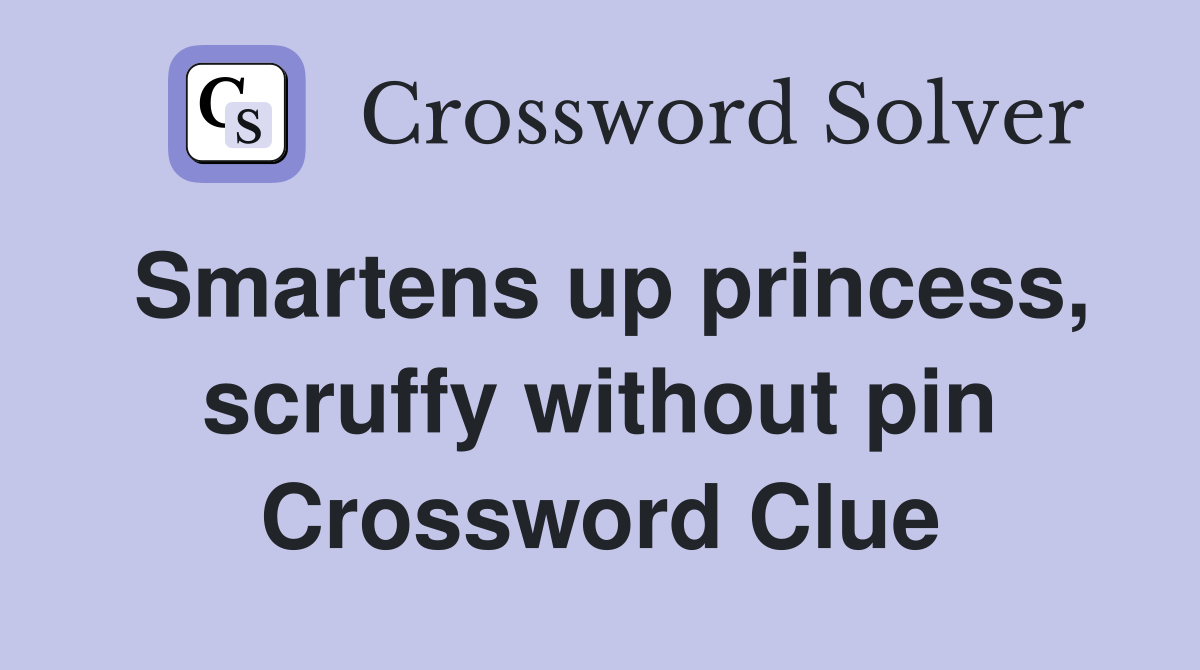 Smartens up princess, scruffy without pin Crossword Clue