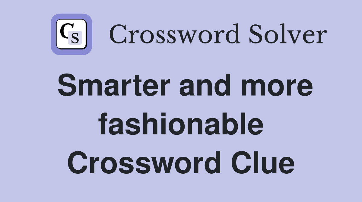 Smarter and more fashionable Crossword Clue