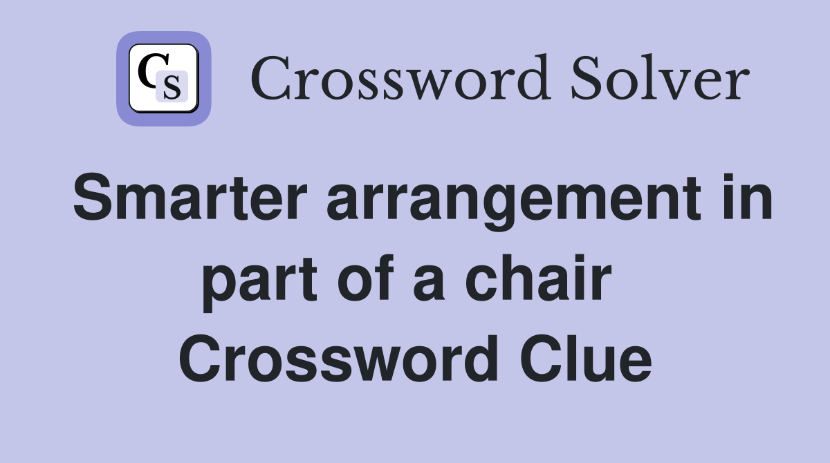 Smarter arrangement in part of a chair  Crossword Clue