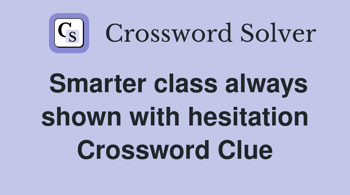 Smarter class always shown with hesitation Crossword Clue
