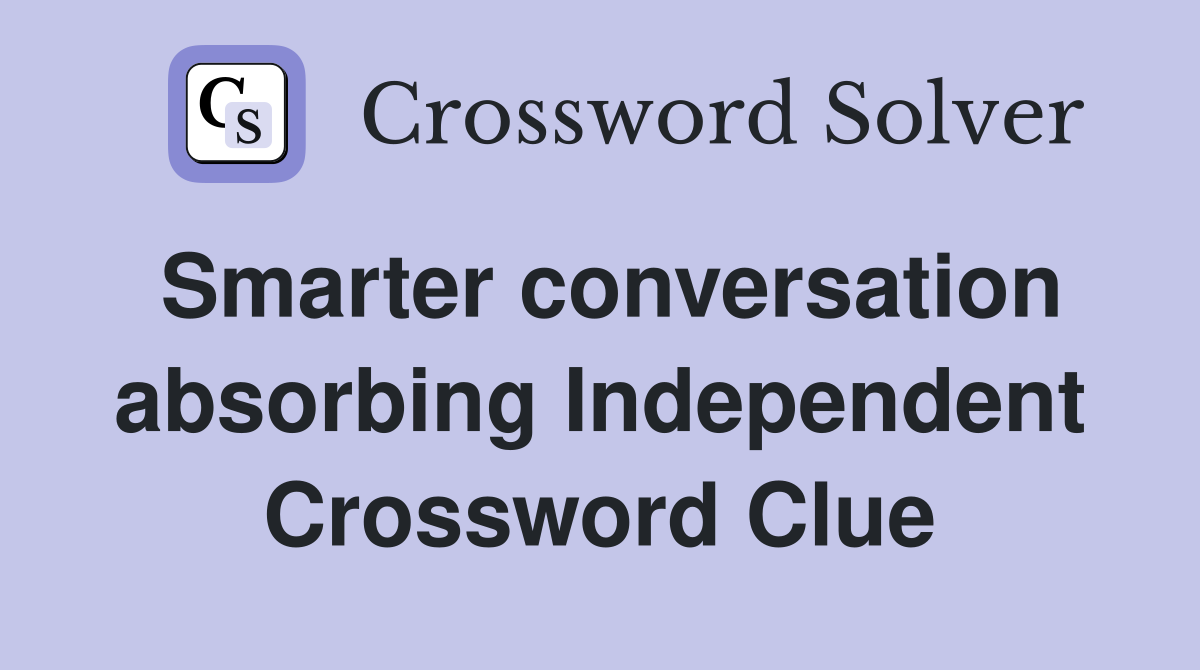 Smarter conversation absorbing Independent Crossword Clue