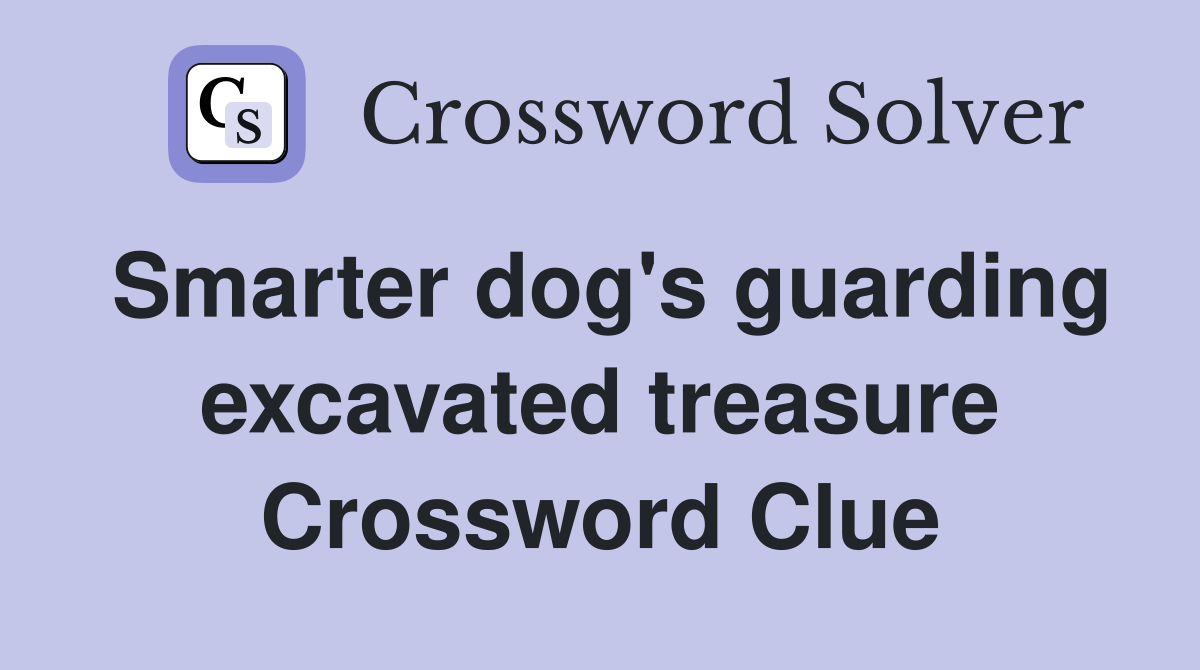 Smarter dog's guarding excavated treasure Crossword Clue