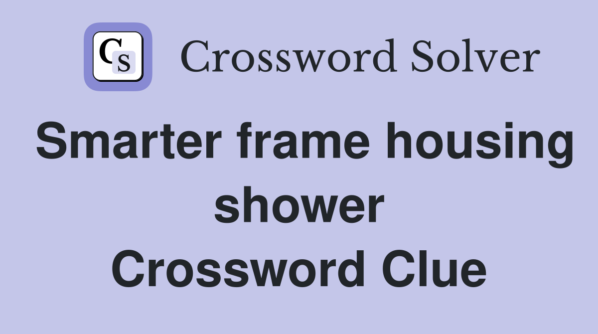 Smarter frame housing shower Crossword Clue