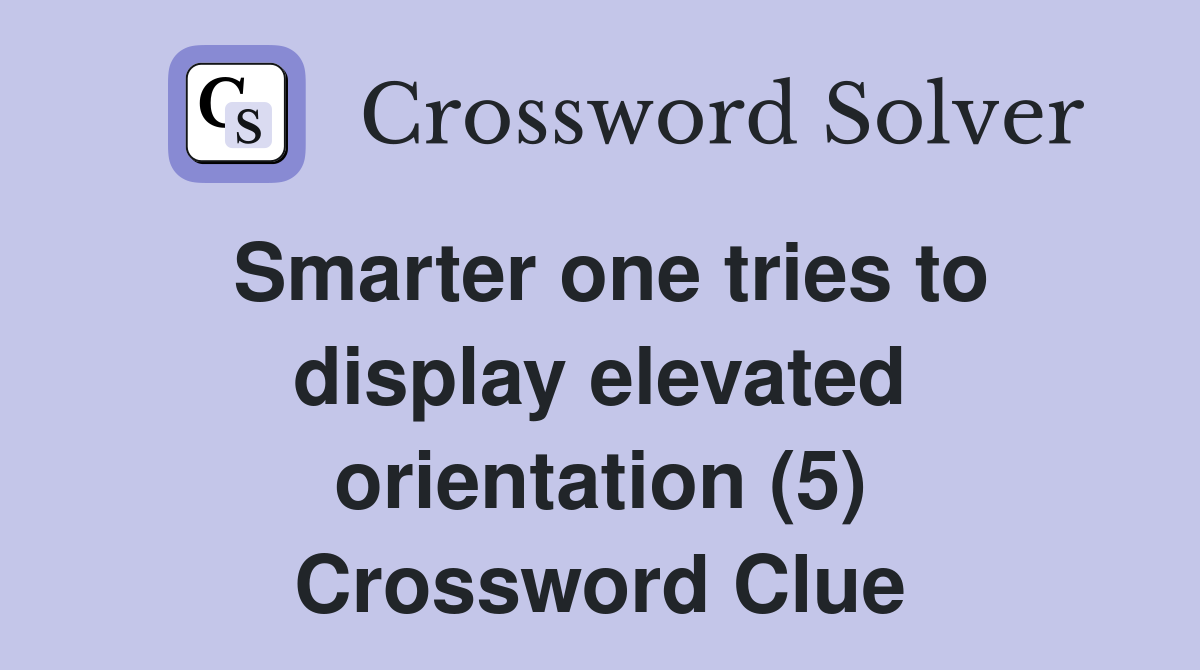 Smarter one tries to display elevated orientation (5) Crossword Clue