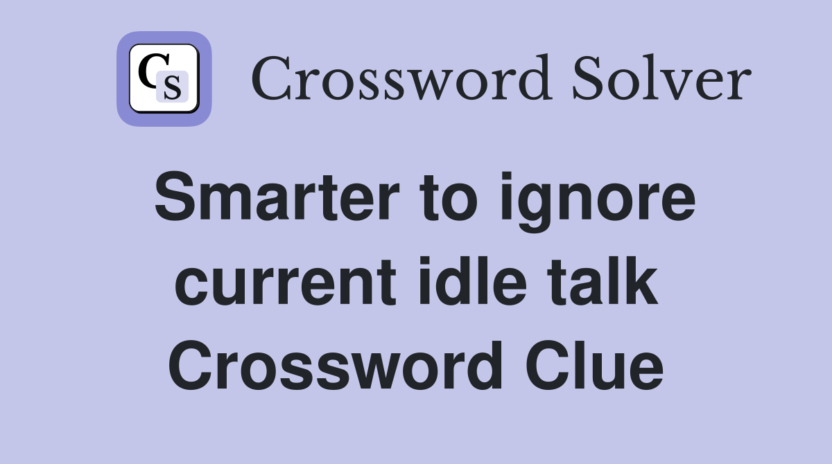 Smarter to ignore current idle talk Crossword Clue