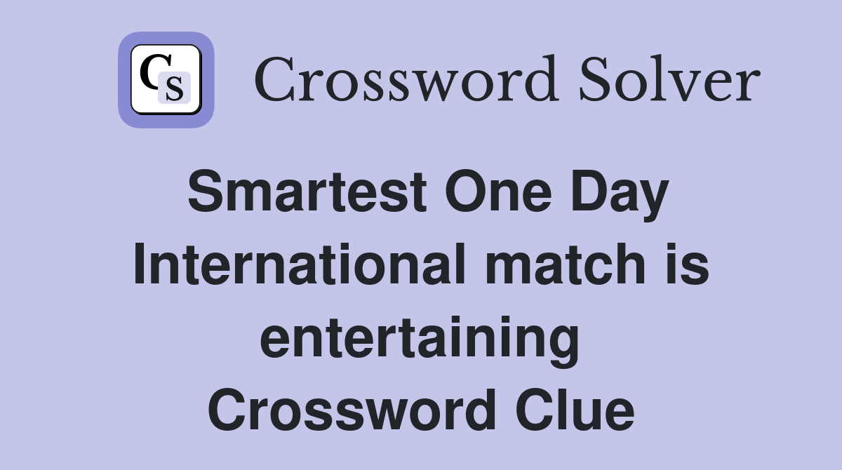 Smartest One Day International match is entertaining Crossword Clue