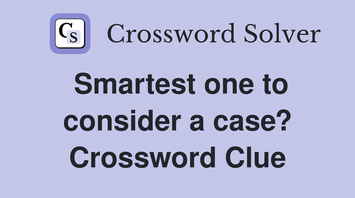 Smartest one to consider a case? Crossword Clue