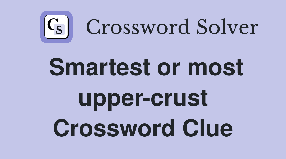 Smartest or most upper-crust Crossword Clue