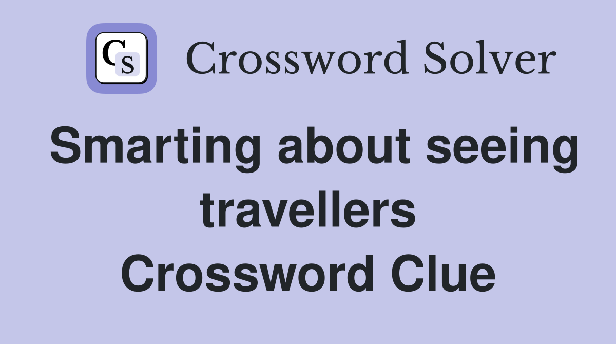 Smarting about seeing travellers Crossword Clue