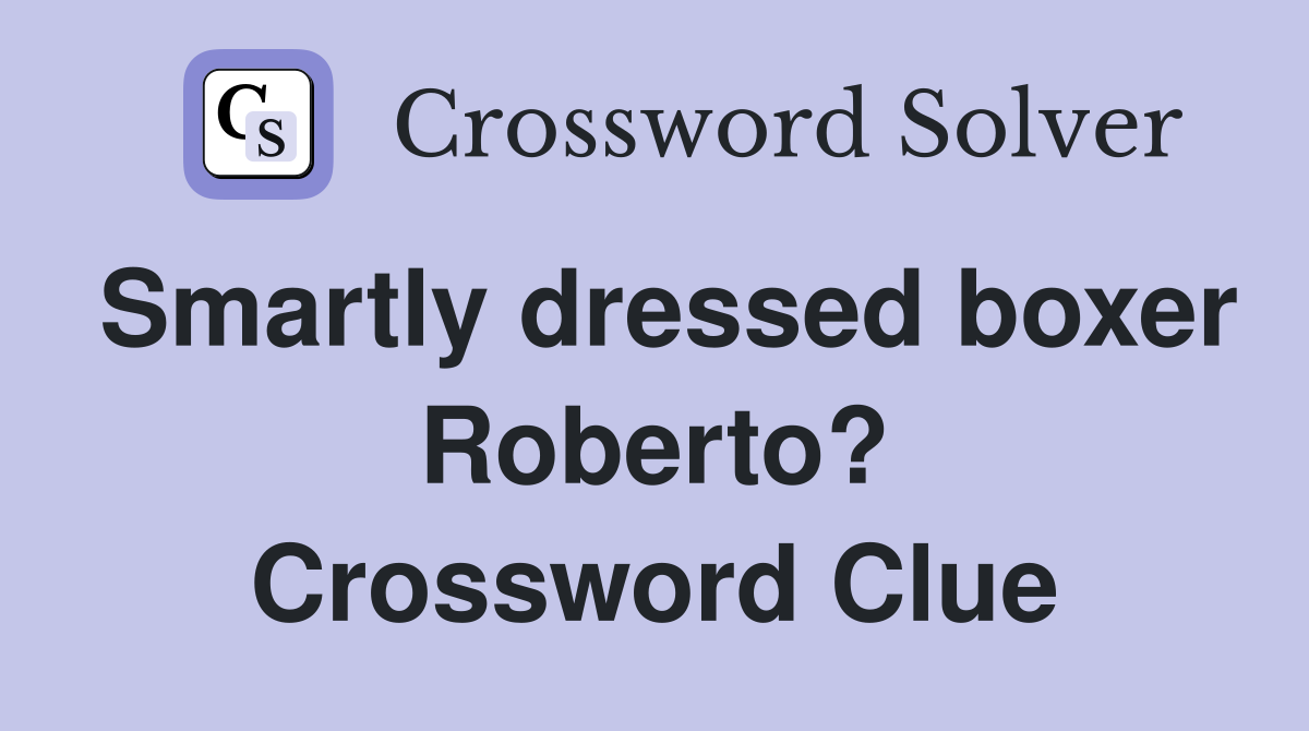 Smartly dressed boxer Roberto? Crossword Clue