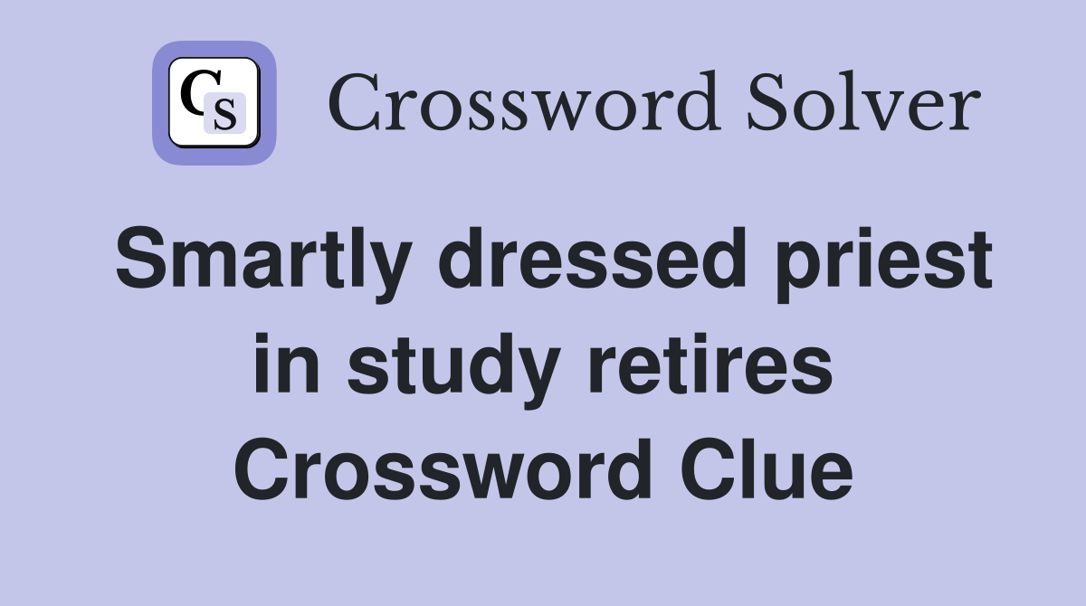 Smartly dressed priest in study retires Crossword Clue