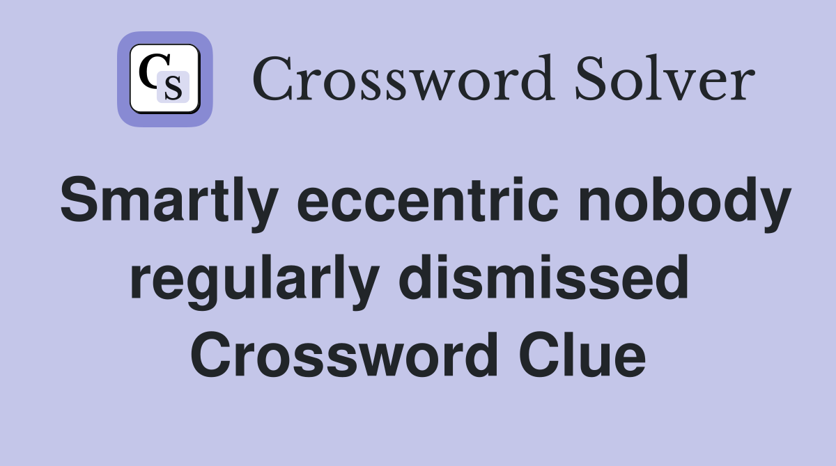 Smartly eccentric nobody regularly dismissed  Crossword Clue
