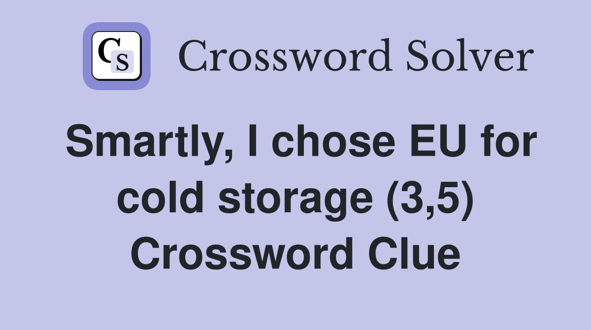 Smartly, I chose EU for cold storage (3,5) Crossword Clue