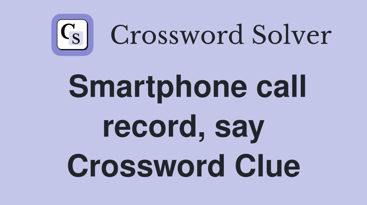 Smartphone call record, say Crossword Clue