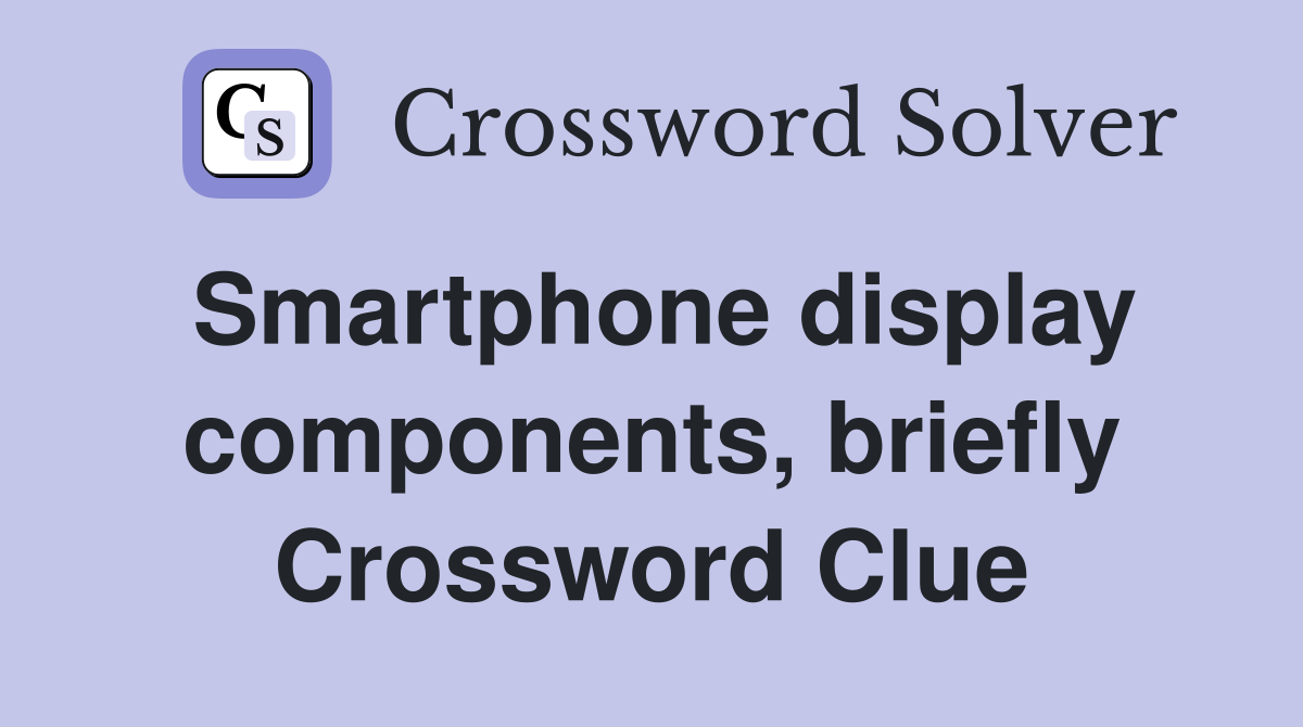 Smartphone display components, briefly Crossword Clue