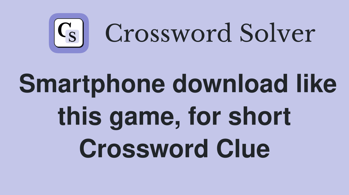 Smartphone download like this game, for short Crossword Clue