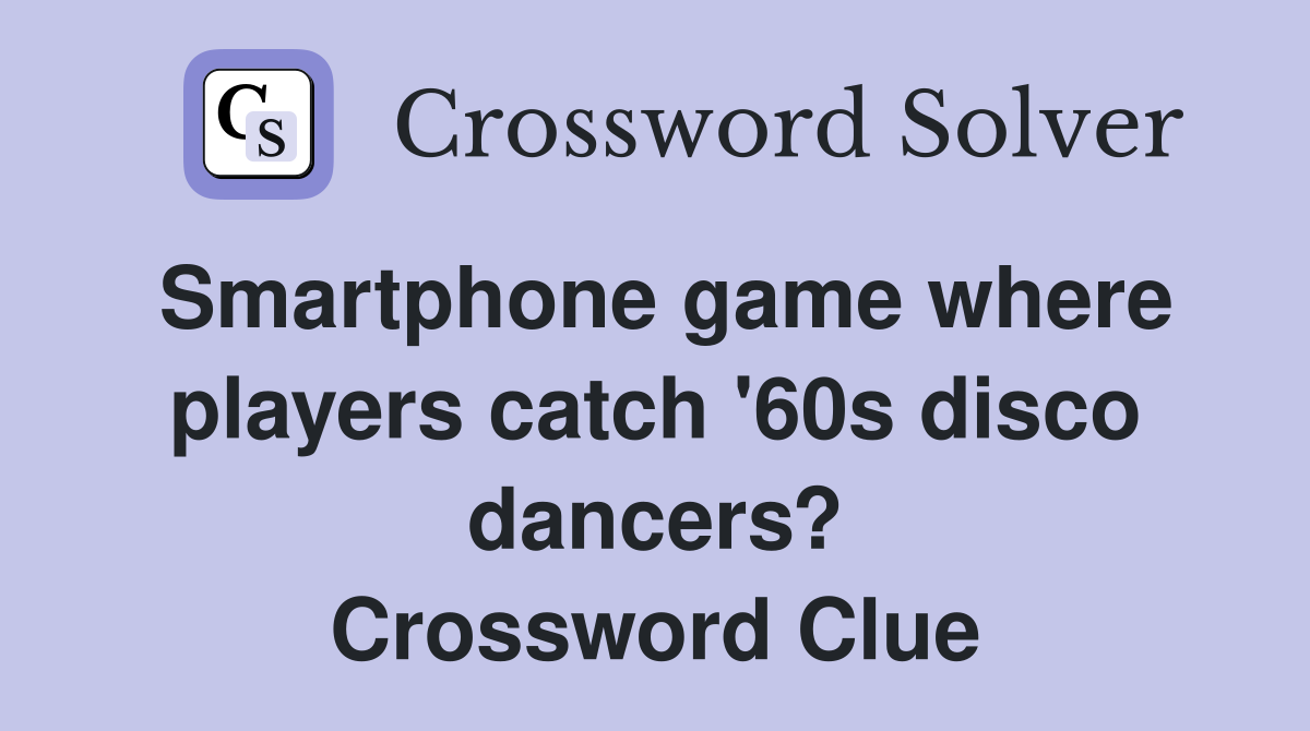 Smartphone game where players catch '60s disco dancers? Crossword Clue