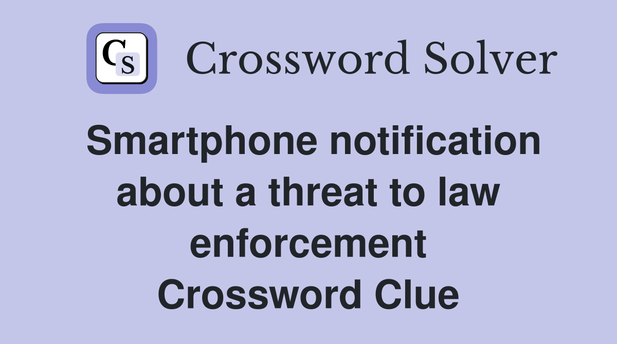 Smartphone notification about a threat to law enforcement Crossword Clue