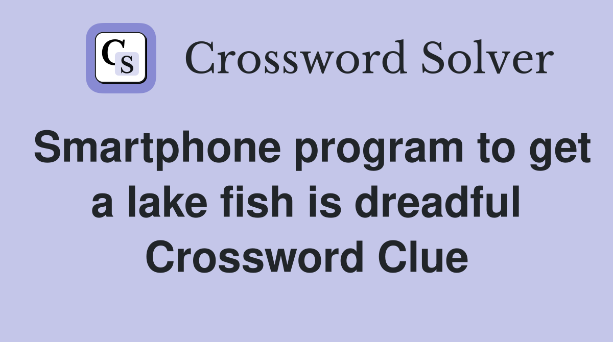 Smartphone program to get a lake fish is dreadful Crossword Clue