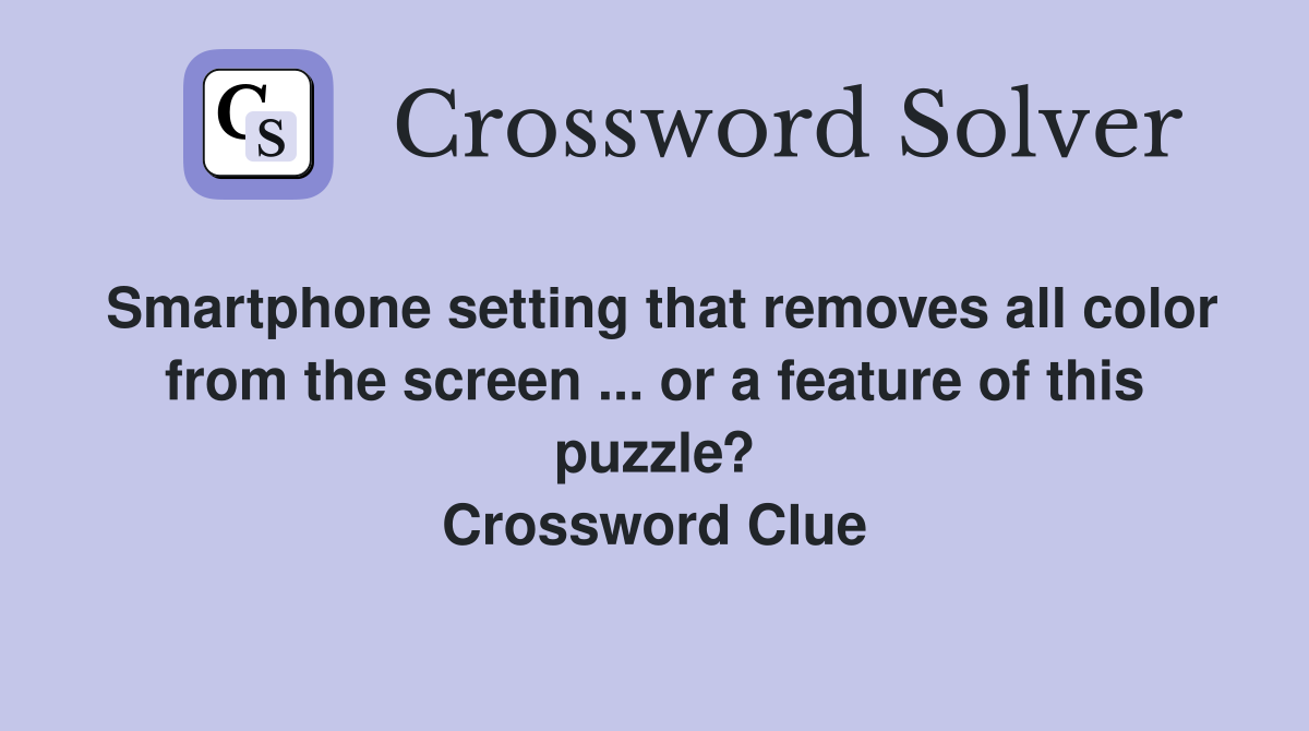 Smartphone setting that removes all color from the screen ... or a feature of this puzzle? Crossword Clue