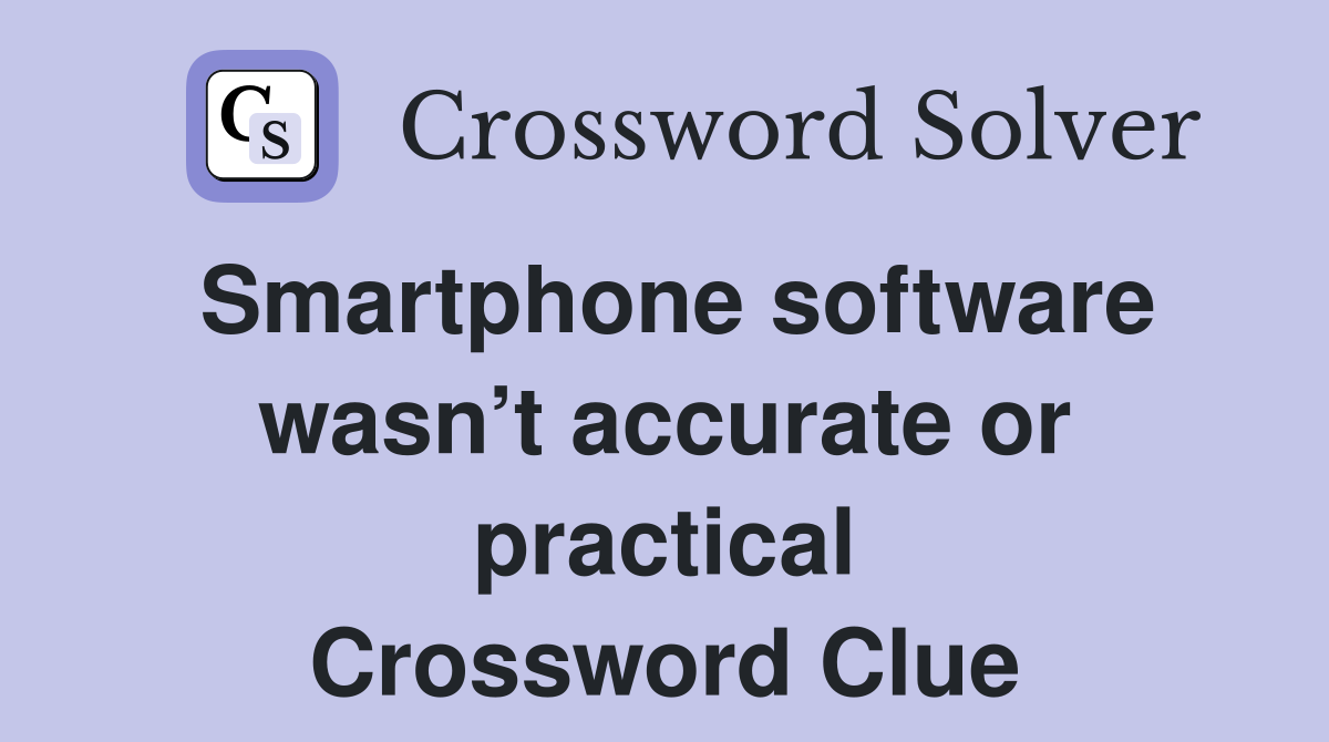 Smartphone software wasn’t accurate or practical Crossword Clue