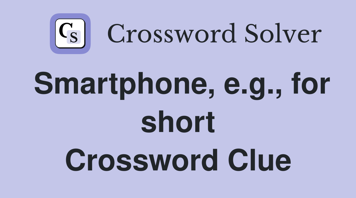 Smartphone, e.g., for short Crossword Clue