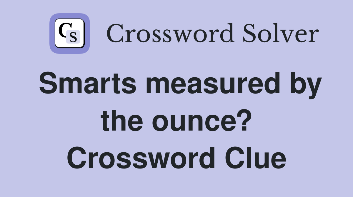 Smarts measured by the ounce? Crossword Clue