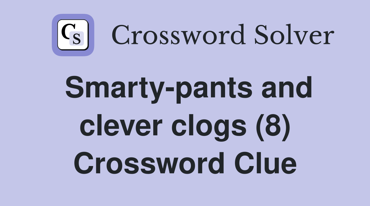 Smarty-pants and clever clogs (8) Crossword Clue