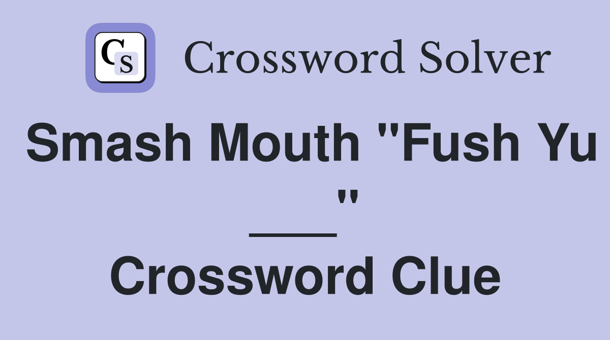 Smash Mouth "Fush Yu ___" Crossword Clue
