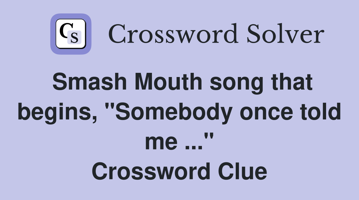 Smash Mouth song that begins, "Somebody once told me ..." Crossword Clue