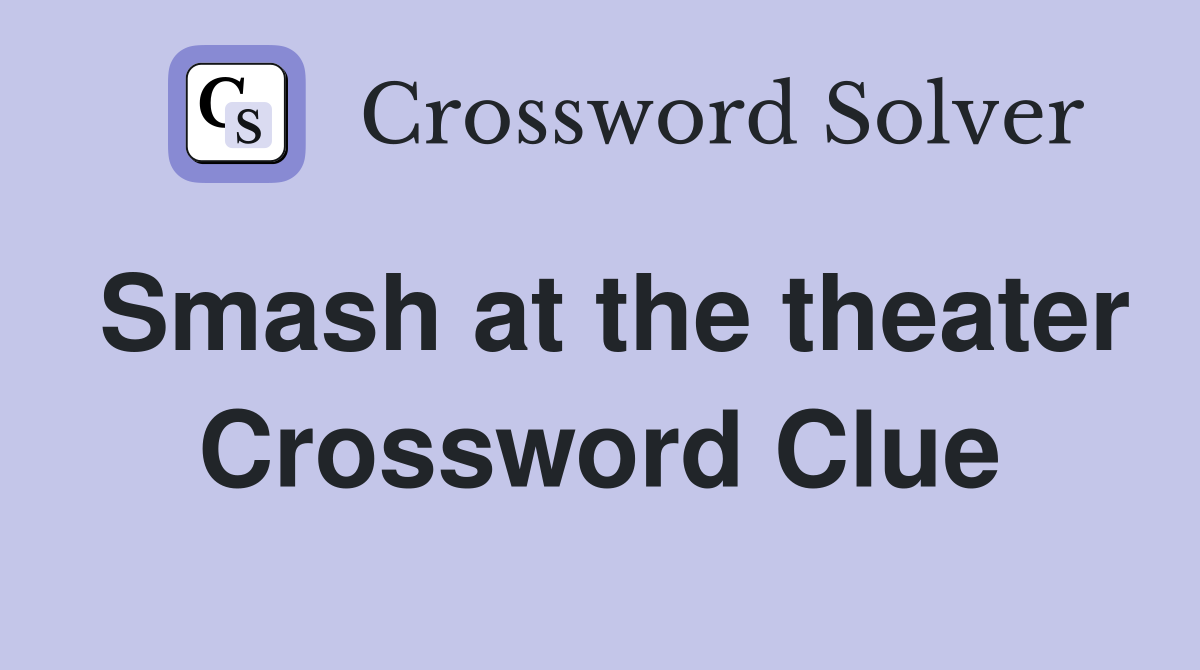 Smash at the theater Crossword Clue