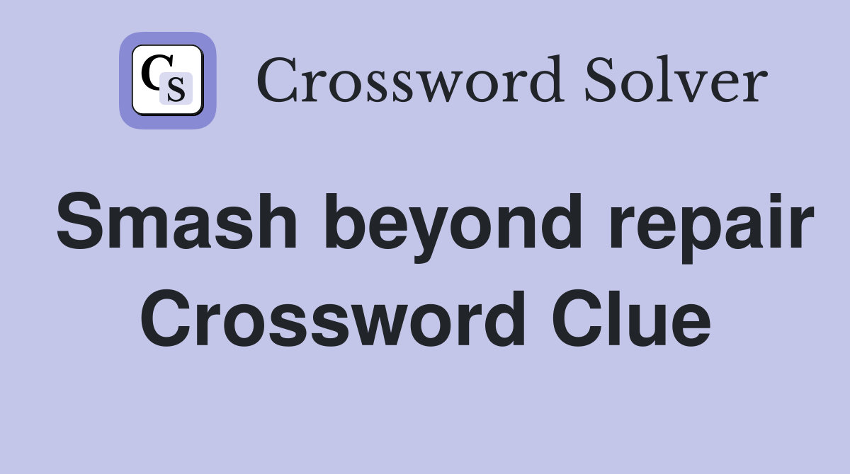 Smash beyond repair Crossword Clue