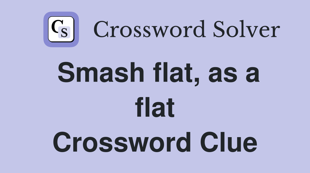 Smash flat, as a flat Crossword Clue