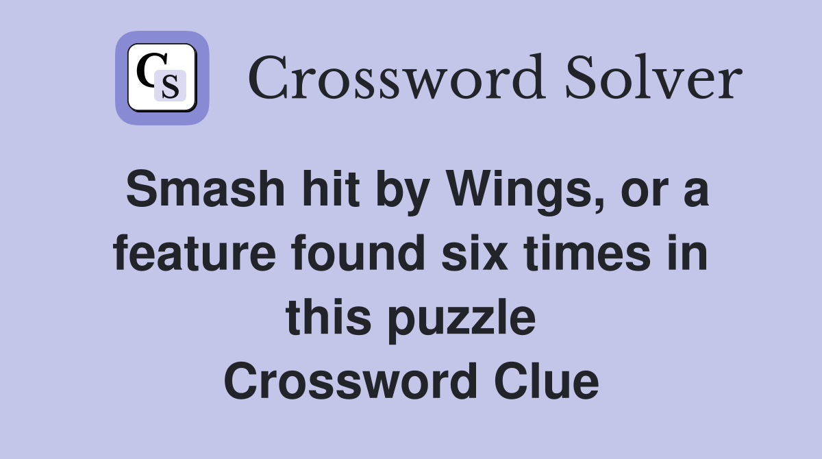 Smash hit by Wings, or a feature found six times in this puzzle Crossword Clue