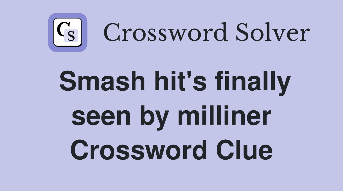 Smash hit's finally seen by milliner Crossword Clue