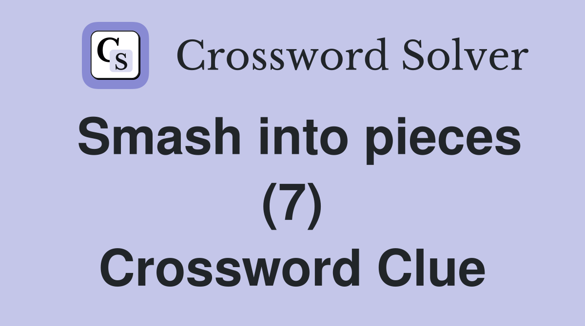 Smash into pieces (7) Crossword Clue