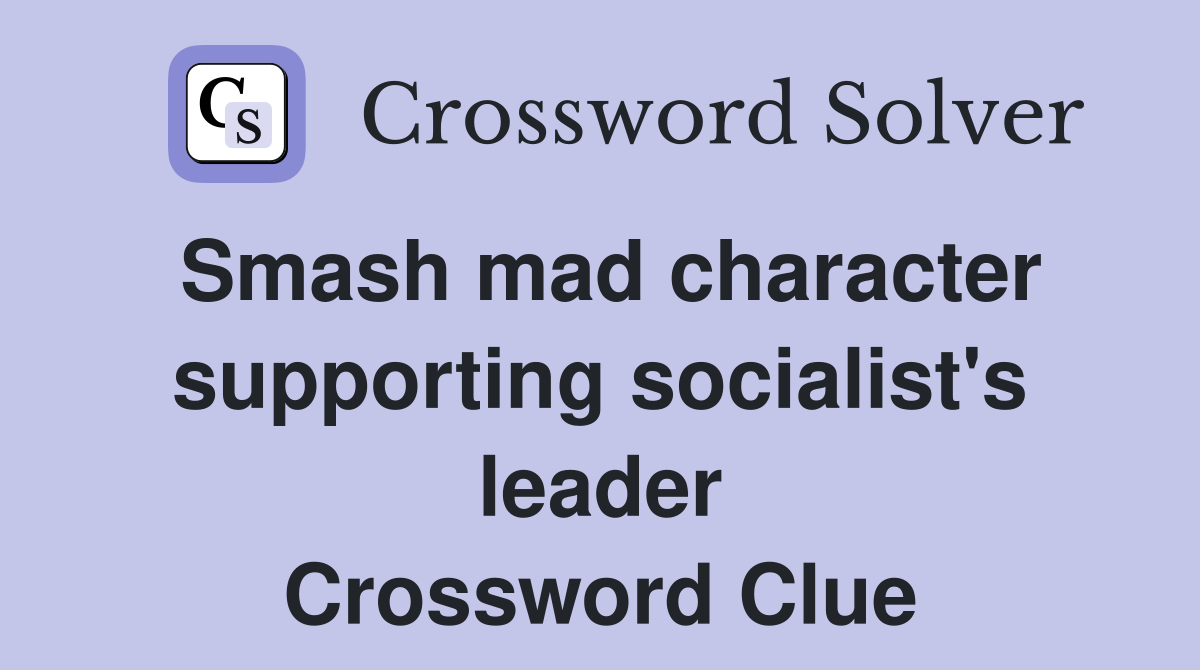 Smash mad character supporting socialist's leader Crossword Clue