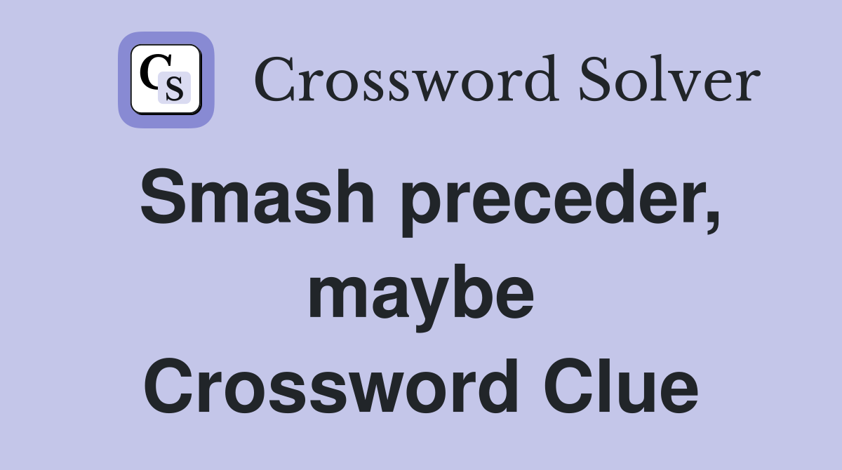 Smash preceder, maybe Crossword Clue