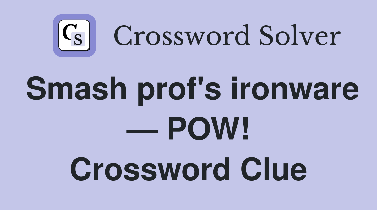 Smash prof's ironware — POW! Crossword Clue