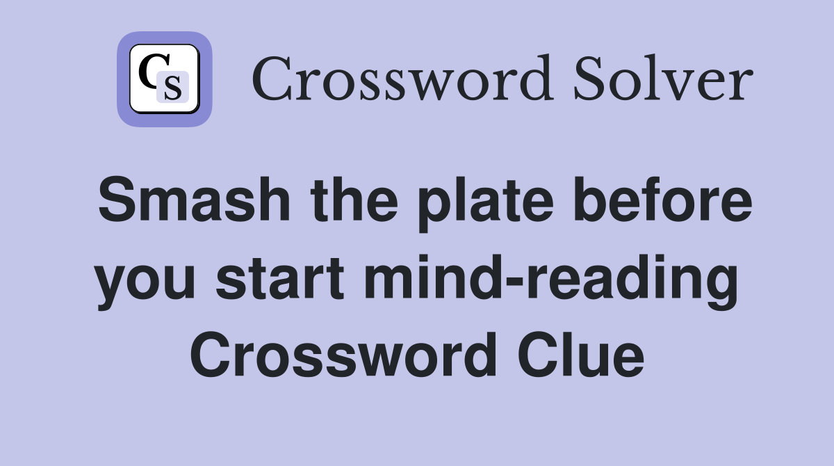 Smash the plate before you start mind-reading Crossword Clue