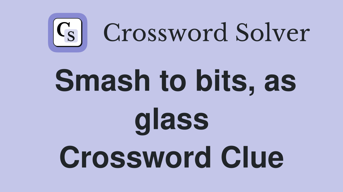 Smash to bits, as glass Crossword Clue