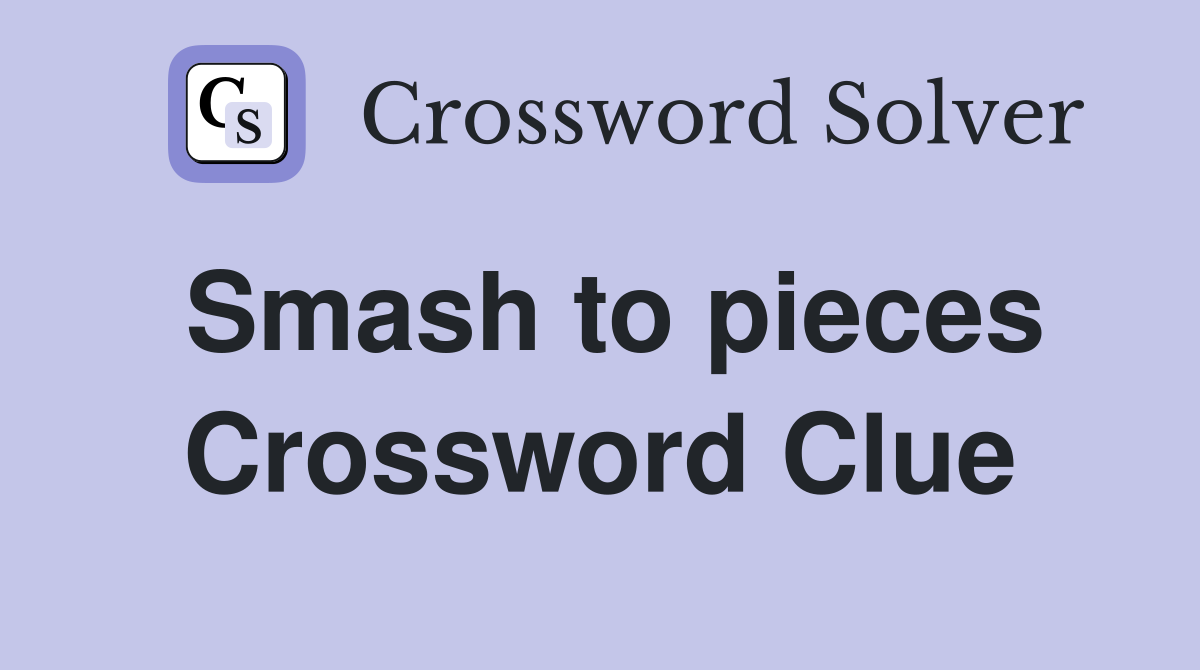 Smash to pieces Crossword Clue