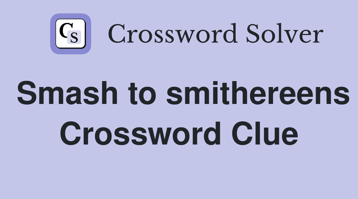 Smash to smithereens Crossword Clue
