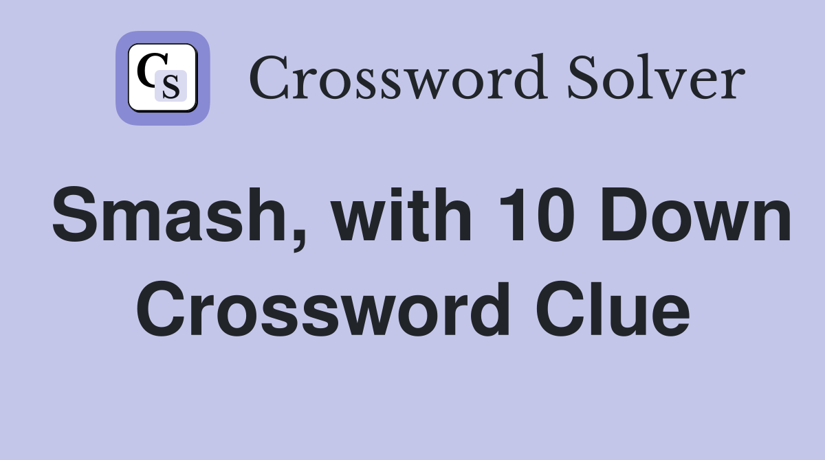 Smash, with 10 Down Crossword Clue