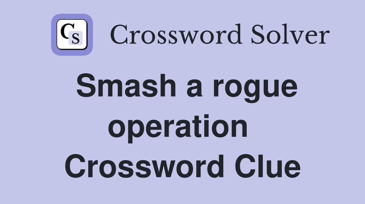 Smash a rogue operation  Crossword Clue