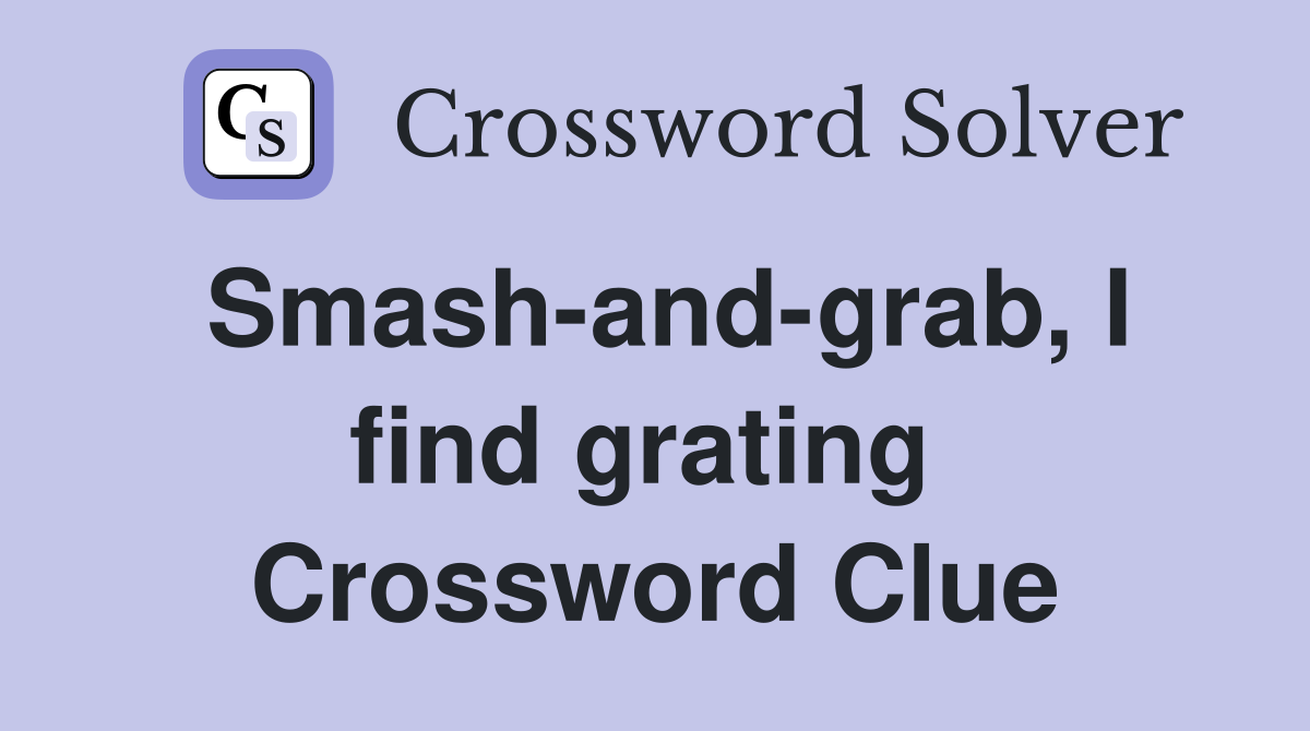 Smash-and-grab, I find grating  Crossword Clue