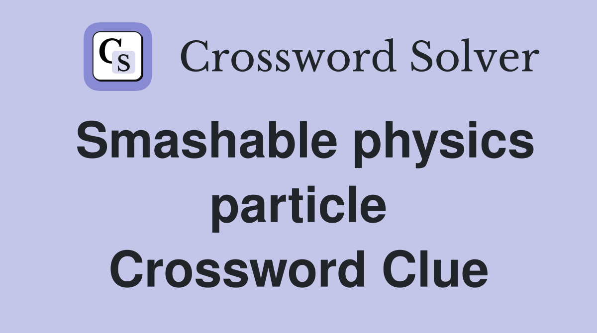 Smashable physics particle Crossword Clue